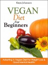 Vegan Diet For Beginners: Adopting A Vegan Diet For Weight Loss & Good Mental Health! (Vegan For Beginners, Vegan For Dummies Book 1) - katya johansson