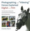 Photographing and Videoing Horses Explained: Digital and Film: The Horse Owner's Manual for Improved Portraits, Schooling Tools, Sales and Promotions - Charles Mann, Ami Hendrickson, Stormy May