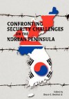 Confronting Security Challenges on the Korean Peninsula - Bruce E. Bechtol Jr.