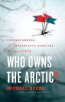 Who Owns the Arctic?: Understanding Sovereignty Disputes in the North - Michael Byers