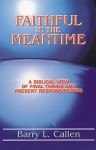 Faithful in the Meantime: A Biblical View of Final Things and Present Responsibilities [With Study Guide] - Barry L. Callen