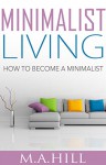 Minimalist Living: How to Become a Minimalist - M.A. Hill, minimalist living becoming minimalist, becoming minimalist becoming minimalist, becoming minimalist minimalist definition, minimalist style minimalist kitchen, minimalist kitchen minimalist meaning, minimalist desk minimalist clothing, minimalist bath