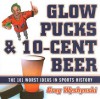 Glow Pucks and 10-Cent Beer: The 101 Worst Ideas in Sports History - Greg Wyshynski