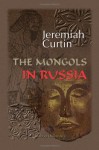 Mongols In Russia (Notable American Authors Series - Part I) - Jeremiah Curtin