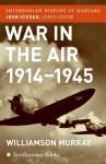 War in the Air 1914-45 (Smithsonian History of Warfare) - Williamson Murray