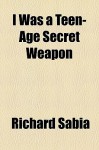 I Was a Teen-Age Secret Weapon - Richard Sabia