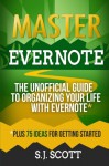 Master Evernote: The Unofficial Guide to Organizing Your Life with Evernote (Plus 75 Ideas for Getting Started) - S.J. Scott