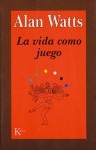 La vida como juego - Alan Wilson Watts, Mark Watts, Miguel Portillo Díez