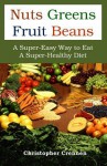 Nuts Greens Fruit Beans: A Super-Easy Way to Eat a Super-Healthy Diet - Christopher Crennen