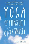 Yoga and the Pursuit of Happiness: A Guide to Finding Joy in Unexpected Places - Sam Chase