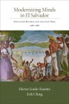 Modernizing Minds in El Salvador: Education Reform and the Cold War, 1960-1980 - Hector Lindo-Fuentes, Erik Ching