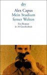 Mein Studium Ferner Welten. Ein Roman In 14 Geschichten - Alex Capus