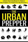 The Urban Prepper - A Quick Start Handbook for Modern Day Preppers to Prepare For Any Disasters (Quick Guide Handbook For Preppers, Preparation For Disaster, ... Day Preppers, Guide Book For Disaster) - Evelyn Scott