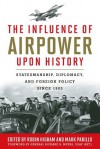 The Influence of Airpower upon History: Statesmanship, Diplomacy, and Foreign Policy since 1903 - Robin Higham, Mark Parillo, Richard B. Usaf (Ret.) Myers