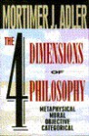 The Four Dimensions of Philosophy: Metaphysical, Moral, Objective, Categorical - Mortimer J. Adler