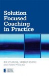 Solution Focused Coaching in Practice - Bill O'Connell, Stephen Palmer, Helen Williams