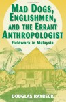 Mad Dogs, Englishmen, and the Errant Anthropologist: Fieldwork in Malaysia - Douglas Raybeck