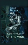 The Improvement Of The Mind: To Which Is Added A Discourse On The Education Of Children And Youth - Isaac Watts