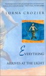 Everything Arrives at the Light - Lorna Crozier