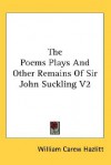 The Poems Plays and Other Remains of Sir John Suckling V2 - William Carew Hazlitt