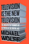Television Is the New Television: The Unexpected Triumph of Old Media In the Digital Age Hardcover June 23, 2015 - Michael Wolff