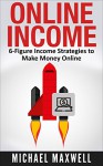 Online Income: 6-Figure Income Strategies To Make Money Online - Michael Maxwell, online income