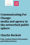 Communicating For Change: media and agency in the networked public sphere - Charlie Beckett