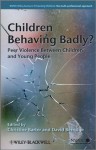 Children Behaving Badly: Peer Violence Between Children and Young People (Wiley Child Protection & Policy Series) - Christine Barter, David Berridge