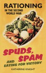 Spuds, Spam and Eating for Victory: Rationing in the Second World War - Katherine Knight