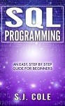 SQL : Easy step by step guide to Sql programming for beginners: (server, server 2012, SQL, programming, coding, database) - S. J. Cole