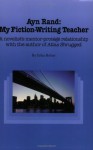 Ayn Rand: My Fiction-Writing Teacher: A Novelist's Mentor-Protege Relationship With The Author Of Atlas Shrugged - Erika Holzer