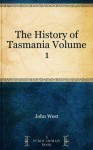 The History of Tasmania Volume 1 - John West