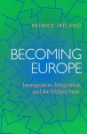 Becoming Europe: Immigration Integration And The Welfare State - Patrick Ireland