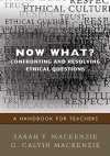 Now What? Confronting and Resolving Ethical Questions: A Handbook for Teachers - G. Calvin Mackenzie