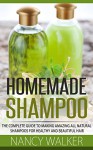 Homemade Shampoo: The Complete Guide To Making Amazing All Natural Shampoos For Healthy And Beautiful Hair - Includes 23 Organic Shampoo Recipes! - Nancy Walker