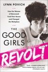 The Good Girls Revolt: How the Women of Newsweek Sued their Bosses and Changed the Workplace - Lynn Povich