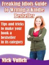 Freaking Idiots Guide to Writing a Kindle Bestseller Tips and tricks to make your book a bestseller in its category - Nick Vulich