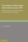 Township and Borough: The Ford Lectures 1897: With an Appendix of Notes Relating to the History of Cambridge - Frederic William Maitland