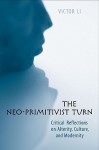 The Neo-Primitivist Turn: Critical Reflections on Alterity, Culture, and Modernity - Victor Li