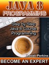 JAVA 8 PROGRAMMING: Step by Step Java 8 Course Programming (BECOME AN EXPERT Book 1) - Daniel Perkins