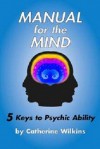 Manual for the Mind: 5 Keys to Psychic Ability - Catherine Wilkins