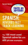 SPANISH: ADVERBS FAST TRACK LEARNING:: The 100 most used Spanish adverbs with 600 phrase examples. - Sarah Retter