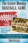 The Easter Monday Baseball Game: North Carolina State and Wake Forest on the Diamond, 1899-1956 - Tim Peeler