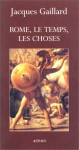 Rome, le temps, les choses - Jacques Gaillard