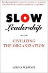 Slow Leadership: Civilizing The Organization - Adrian W. Savage