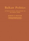 Balkan Politics: International Relations In No Man's Land - Joseph S. Roucek