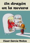 Un dragón en la nevera. Novela Infantil (El mundo mágico de la nevera) - César García Muñoz, Nieves García Bautista