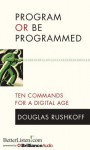 Program or Be Programmed: Ten Commands for a Digital Age - Douglas Rushkoff