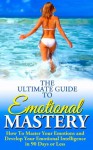 Emotional Mastery: The Ultimate Guide To Emotional Mastery: How To Master Your Emotions and Develop Your Emotional Intelligence in 90 Days or Less (emotional mastery, emotions, emotional intelligence) - MIke Pakulski