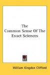 The Common Sense of the Exact Sciences - William Kingdon Clifford